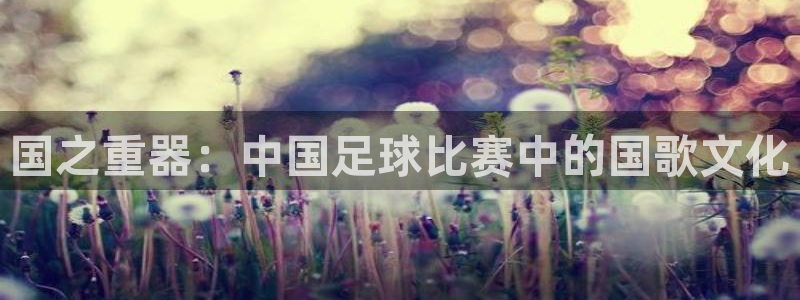 国之重器：中国足球比赛中的国歌文化