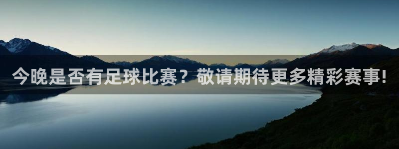 今晚是否有足球比赛？敬请期待更多精彩赛事!