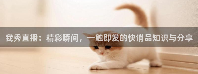 so米直播体育直播下载：我秀直播：精彩瞬间，一触即发的快消品知识与分享