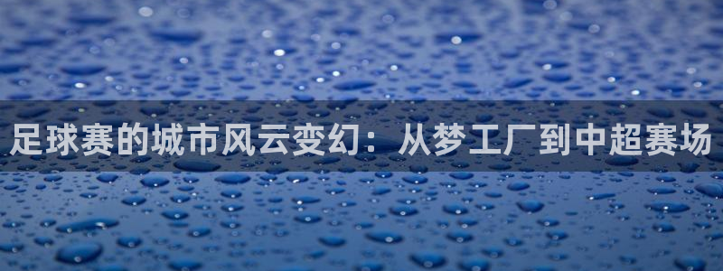 足球赛的城市风云变幻：从梦工厂到中超