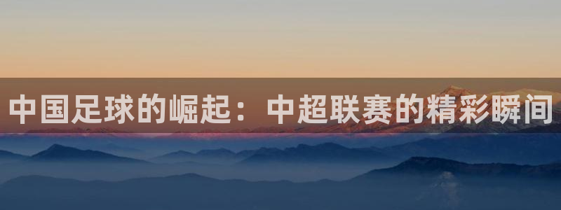 中国足球的崛起：中超联赛的精彩瞬间
