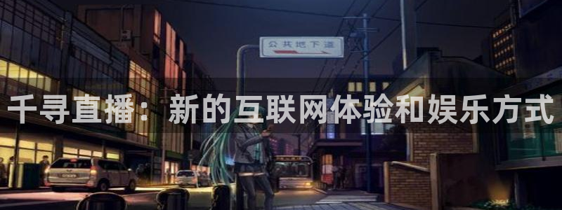 so米体育nba直播在线观看：千寻直播：新的互联网体验和娱乐方式
